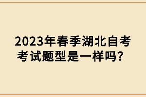 2023年春季湖北自考考試題型是一樣嗎？