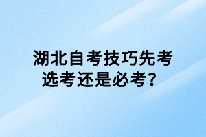 湖北自考技巧先考選考還是必考？