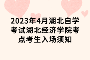 2023年4月湖北自學(xué)考試湖北經(jīng)濟(jì)學(xué)院考點(diǎn)考生入場須知