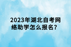 2023年湖北自考網(wǎng)絡助學怎么報名？