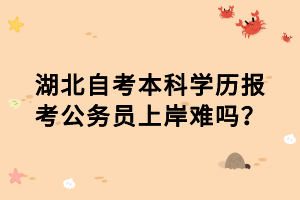 湖北自考本科學歷報考公務(wù)員上岸難嗎？