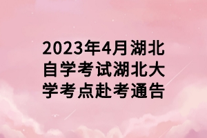 2023年4月湖北自學(xué)考試湖北大學(xué)考點(diǎn)赴考通告