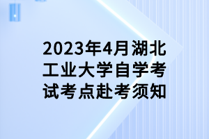 2023年4月湖北工業(yè)大學(xué)自學(xué)考試考點(diǎn)赴考須知