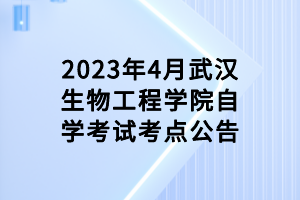 2023年4月武漢生物工程學(xué)院自學(xué)考試考點公告