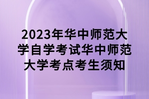 2023年4月華中師范大學(xué)自學(xué)考試考點考生須知