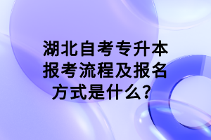 湖北自考專升本報考流程及報名方式是什么？