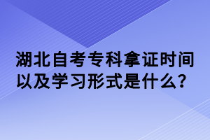 湖北自考專科拿證時間以及學習形式是什么？