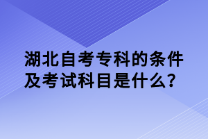 湖北自考專科的條件及考試科目是什么？