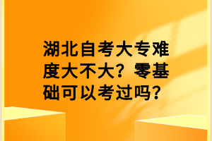 湖北自考大專難度大不大？零基礎(chǔ)可以考過嗎？