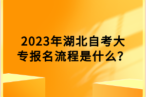 2023年湖北自考大專(zhuān)報(bào)名流程是什么？