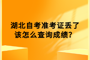 湖北自考準考證丟了該怎么查詢成績？