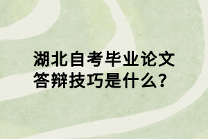 湖北自考畢業(yè)論文答辯技巧是什么？