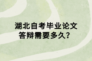 湖北自考畢業(yè)論文答辯需要多久？