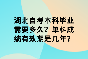 湖北自考本科畢業(yè)需要多久？單科成績有效期是幾年？