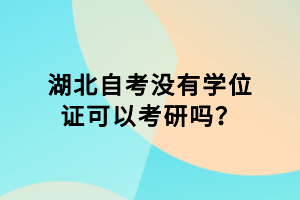 湖北自考沒有學位證可以考研嗎？