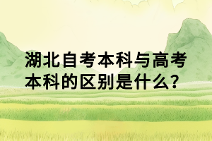 湖北自考本科與高考本科的區(qū)別是什么？