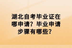 湖北自考畢業(yè)證在哪申請？畢業(yè)申請步驟有哪些？