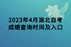 2023年4月湖北自考成績查詢時間及入口