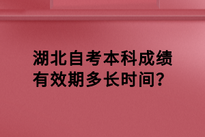 湖北自考本科成績有效期多長時間？