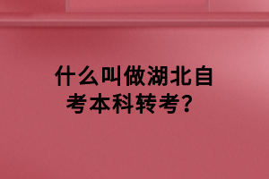 什么叫做湖北自考本科轉(zhuǎn)考？