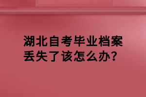 湖北自考畢業(yè)檔案丟失了該怎么辦？