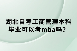 湖北自考工商管理本科畢業(yè)可以考mba嗎？