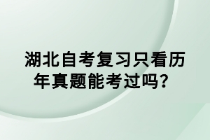 湖北自考復(fù)習(xí)只看歷年真題能考過嗎？