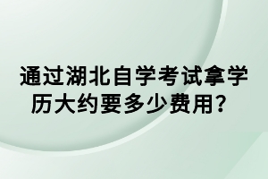 通過湖北自學(xué)考試拿學(xué)歷大約要多少費用？