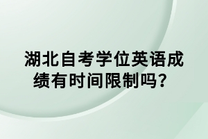 湖北自考學(xué)位英語成績有時間限制嗎？