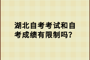 湖北自考考試和自考成績有限制嗎？