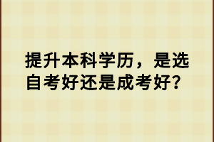 提升本科學歷，是選自考好還是成考好？