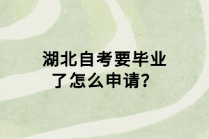 湖北自考要畢業(yè)了怎么申請(qǐng)？