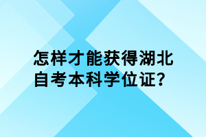 怎樣才能獲得湖北自考本科學(xué)位證？