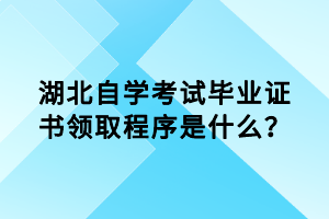 湖北自學(xué)考試畢業(yè)證書(shū)領(lǐng)取程序是什么？