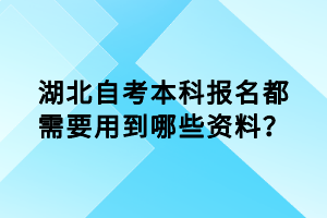 湖北自考本科報(bào)名都需要用到哪些資料？