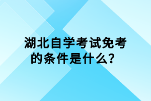 湖北自學(xué)考試免考的條件是什么？