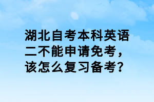 湖北自考本科英語二不能申請免考，該怎么復(fù)習(xí)備考？