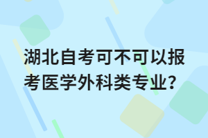 湖北自考可不可以報(bào)考醫(yī)學(xué)外科類專業(yè)？