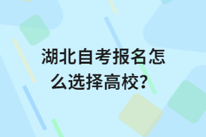 湖北自考報(bào)名怎么選擇高校？