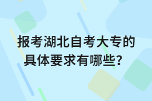 報(bào)考湖北自考大專(zhuān)的具體要求有哪些？