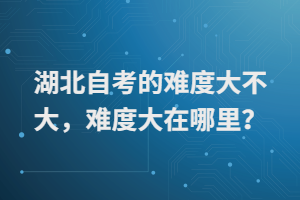 湖北自考的難度大不大，難度大在哪里？