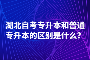 湖北自考專(zhuān)升本和普通專(zhuān)升本的區(qū)別是什么？