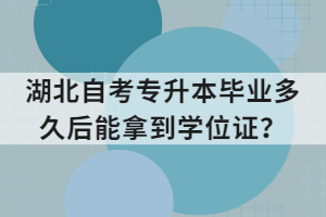 湖北自考專升本畢業(yè)多久后能拿到學位證？