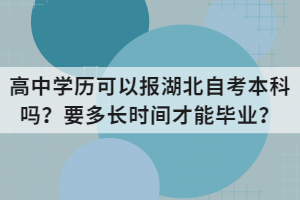 高中學(xué)歷可以報(bào)湖北自考本科嗎？要多長時(shí)間才能畢業(yè)？