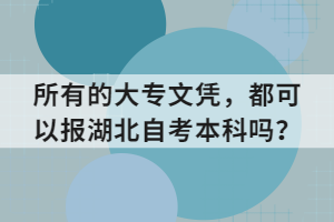 所有的大專文憑，都可以報(bào)湖北自考本科嗎？