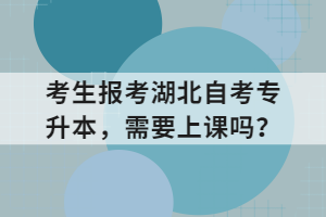 考生報考湖北自考專升本，需要上課嗎？