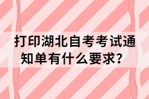 打印湖北自考考試通知單有什么要求？