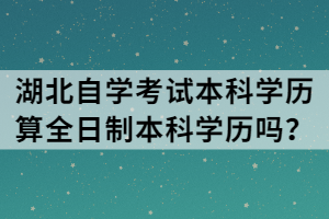 湖北自學(xué)考試本科學(xué)歷算全日制本科學(xué)歷嗎？