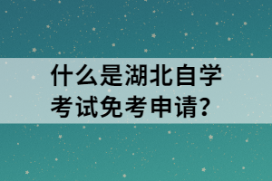 什么是湖北自學(xué)考試免考申請？