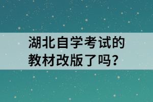 湖北自學考試的教材改版了嗎？